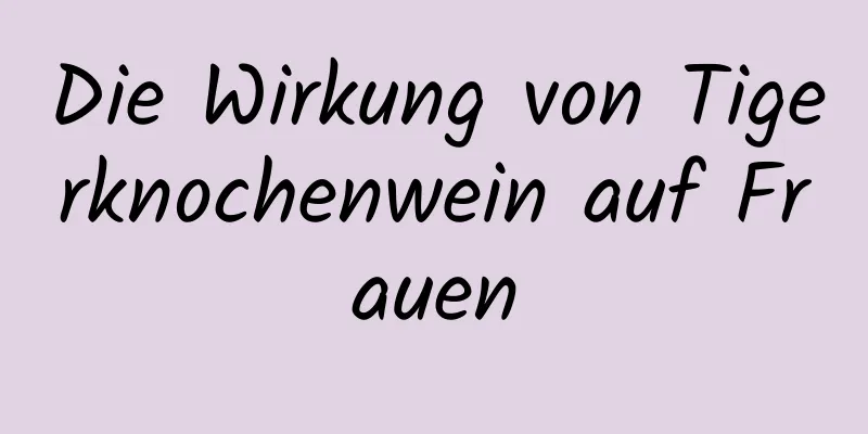 Die Wirkung von Tigerknochenwein auf Frauen