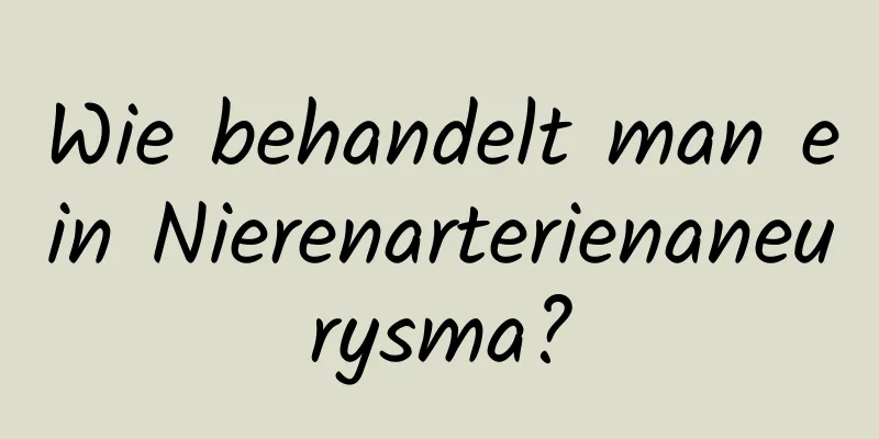 Wie behandelt man ein Nierenarterienaneurysma?