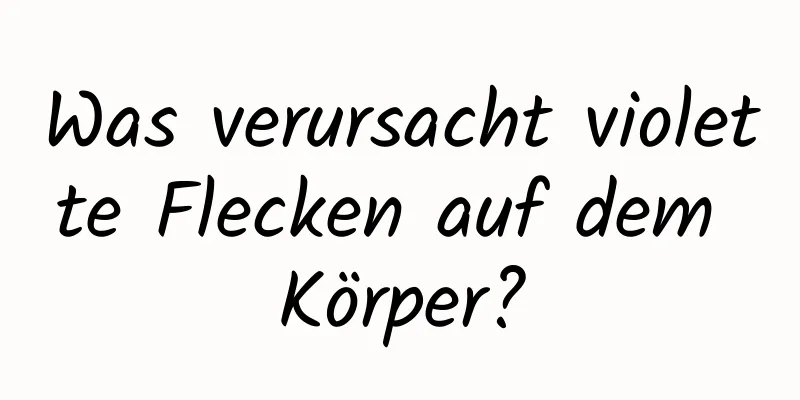 Was verursacht violette Flecken auf dem Körper?