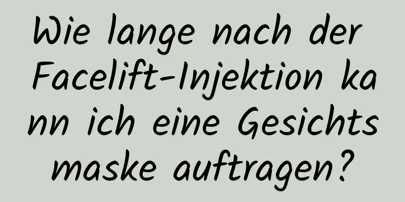 Wie lange nach der Facelift-Injektion kann ich eine Gesichtsmaske auftragen?