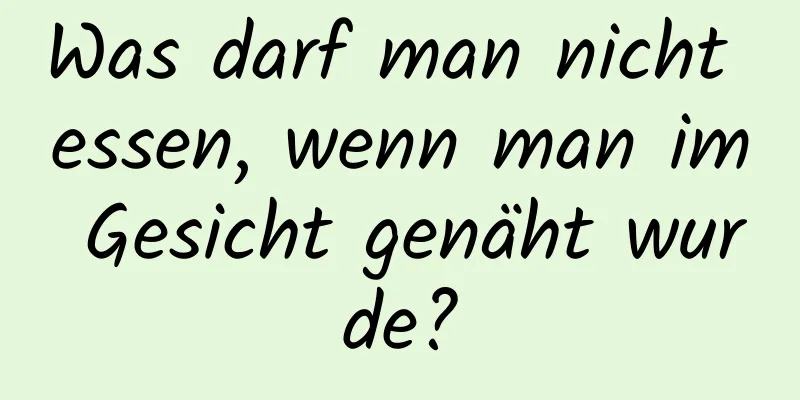 Was darf man nicht essen, wenn man im Gesicht genäht wurde?