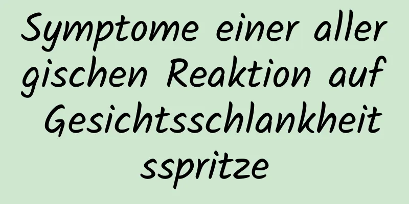 Symptome einer allergischen Reaktion auf Gesichtsschlankheitsspritze