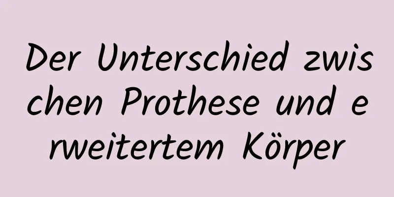 Der Unterschied zwischen Prothese und erweitertem Körper