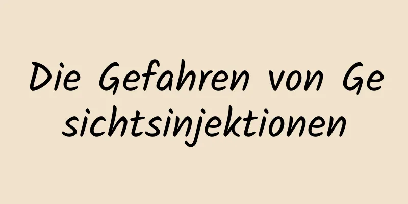 Die Gefahren von Gesichtsinjektionen