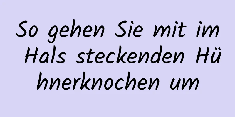 So gehen Sie mit im Hals steckenden Hühnerknochen um