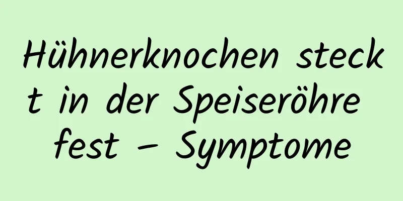 Hühnerknochen steckt in der Speiseröhre fest – Symptome