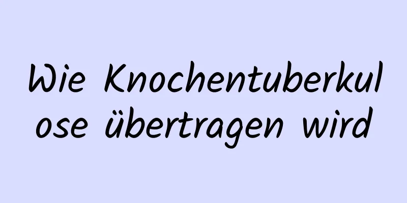 Wie Knochentuberkulose übertragen wird