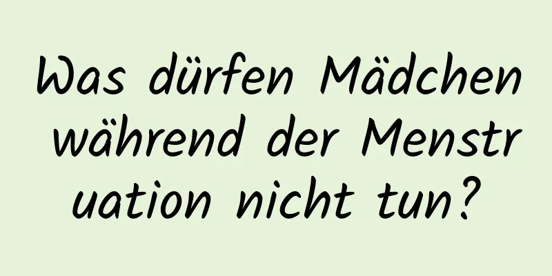 Was dürfen Mädchen während der Menstruation nicht tun?