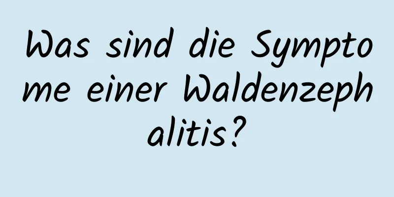 Was sind die Symptome einer Waldenzephalitis?