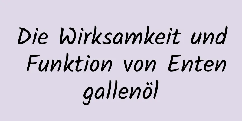 Die Wirksamkeit und Funktion von Entengallenöl