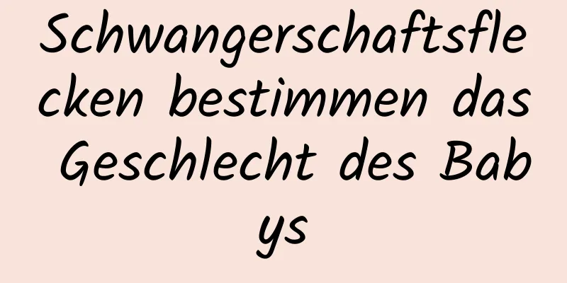 Schwangerschaftsflecken bestimmen das Geschlecht des Babys