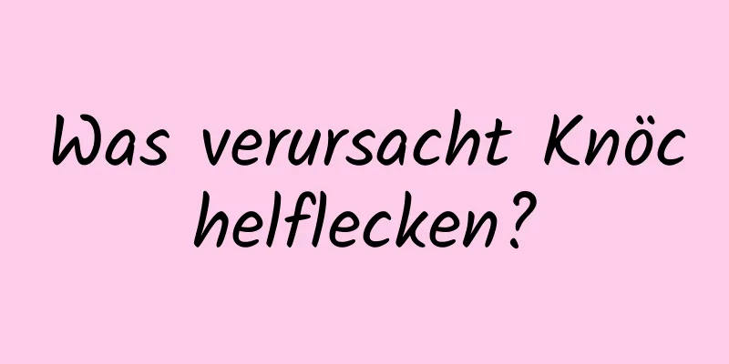 Was verursacht Knöchelflecken?