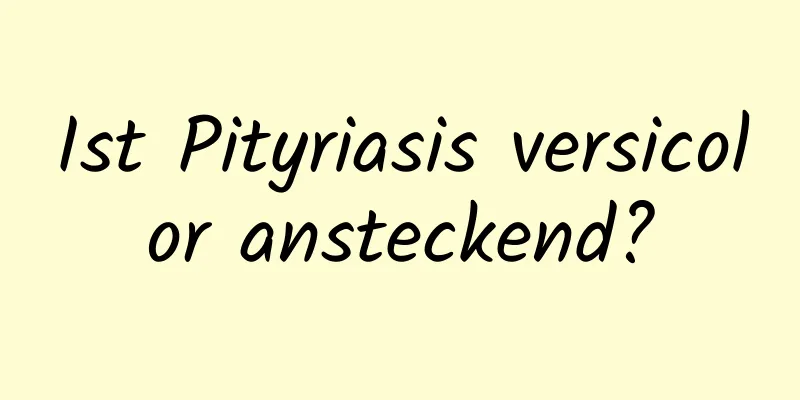 Ist Pityriasis versicolor ansteckend?