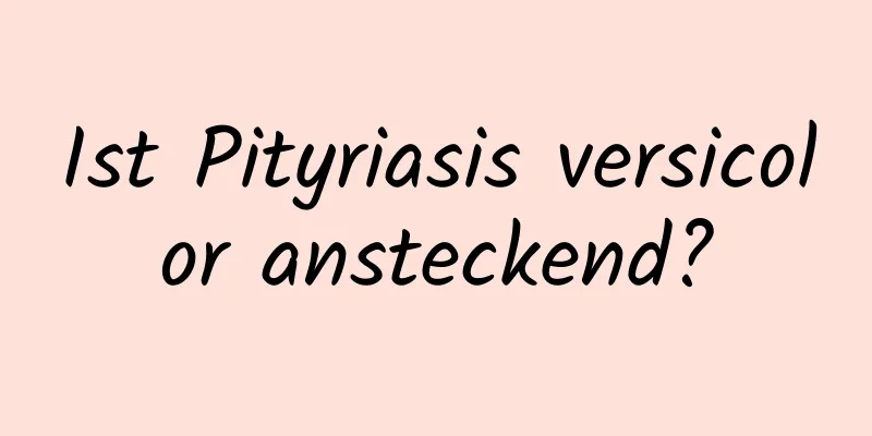 Ist Pityriasis versicolor ansteckend?