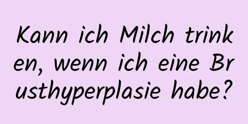 Kann ich Milch trinken, wenn ich eine Brusthyperplasie habe?