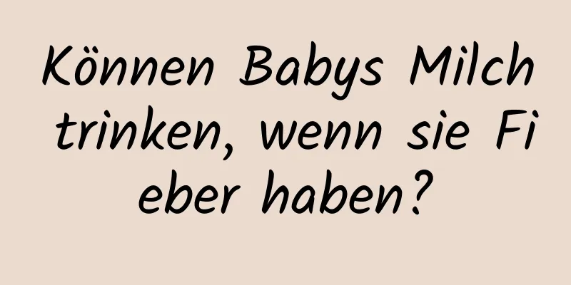 Können Babys Milch trinken, wenn sie Fieber haben?