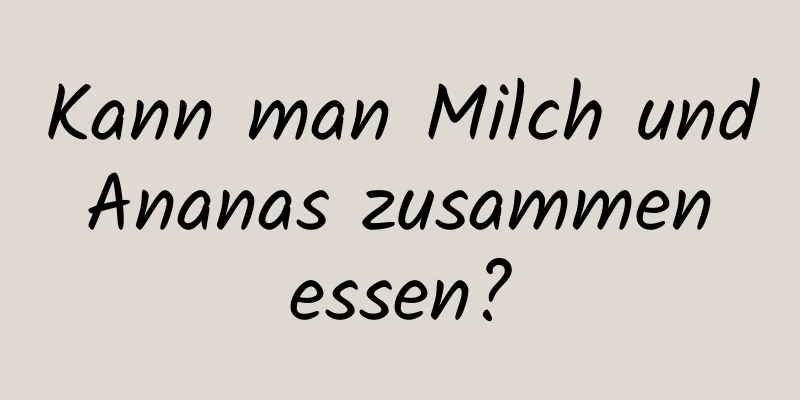 Kann man Milch und Ananas zusammen essen?