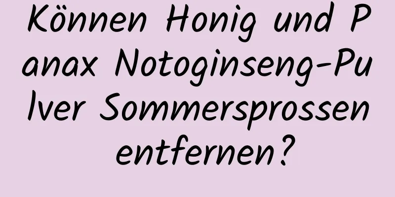 Können Honig und Panax Notoginseng-Pulver Sommersprossen entfernen?