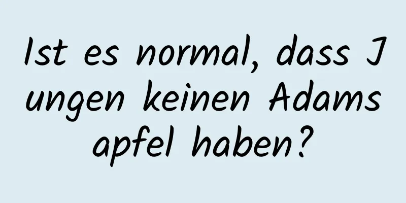 Ist es normal, dass Jungen keinen Adamsapfel haben?