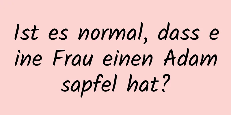 Ist es normal, dass eine Frau einen Adamsapfel hat?