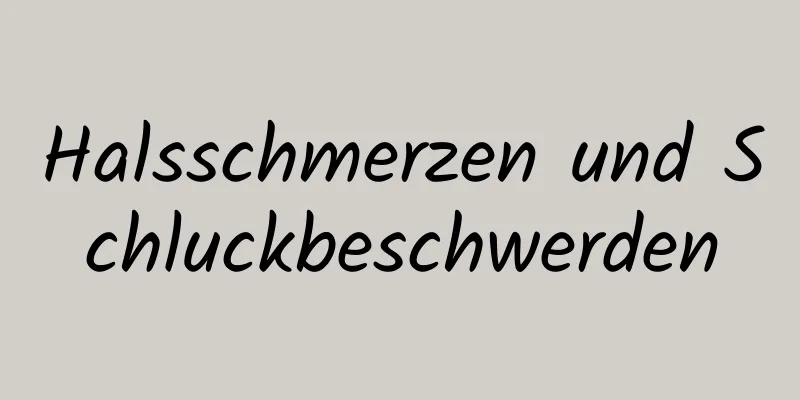 Halsschmerzen und Schluckbeschwerden