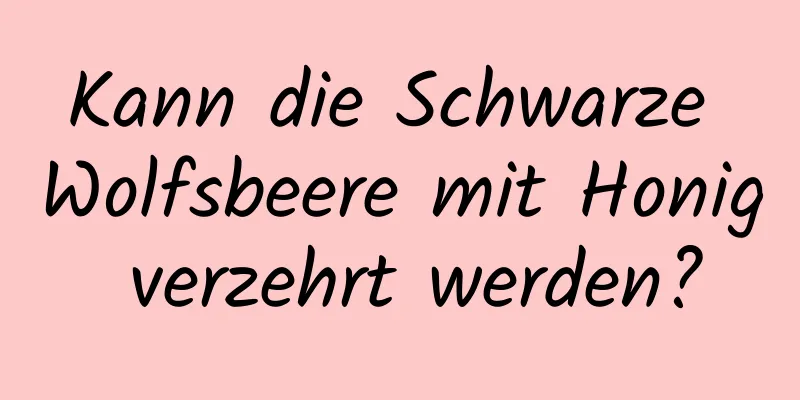 Kann die Schwarze Wolfsbeere mit Honig verzehrt werden?