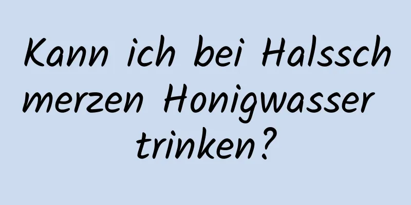 Kann ich bei Halsschmerzen Honigwasser trinken?