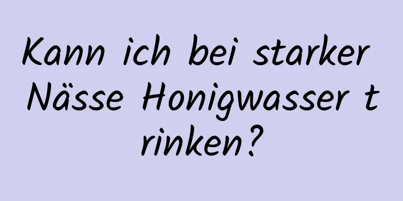 Kann ich bei starker Nässe Honigwasser trinken?