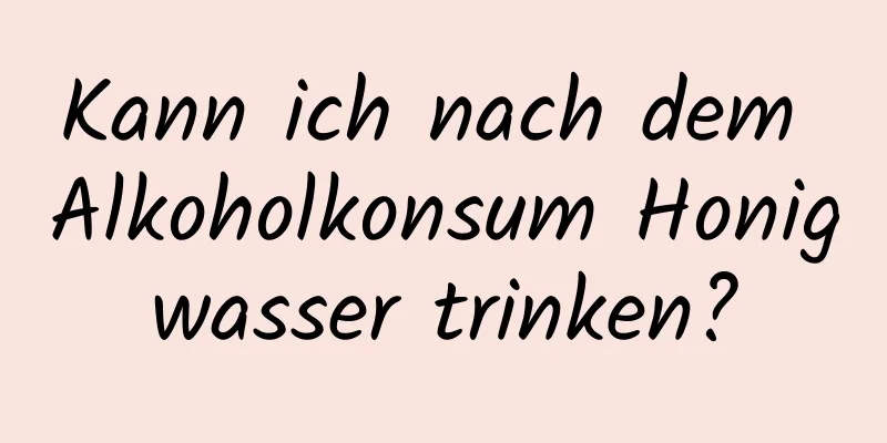 Kann ich nach dem Alkoholkonsum Honigwasser trinken?