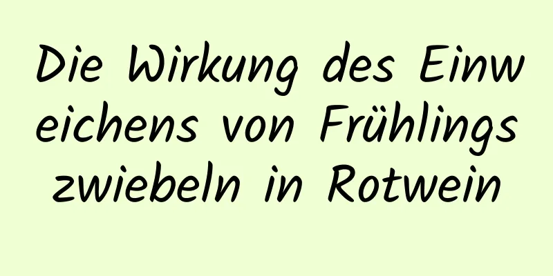 Die Wirkung des Einweichens von Frühlingszwiebeln in Rotwein