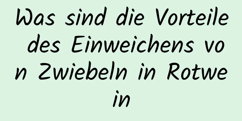 Was sind die Vorteile des Einweichens von Zwiebeln in Rotwein