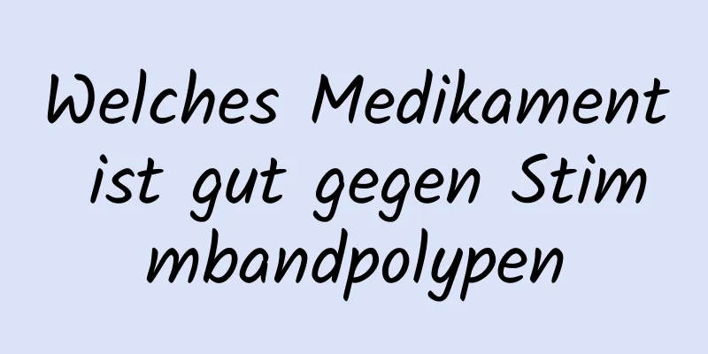 Welches Medikament ist gut gegen Stimmbandpolypen