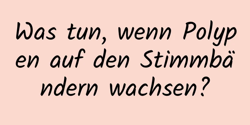 Was tun, wenn Polypen auf den Stimmbändern wachsen?