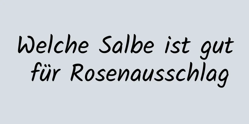 Welche Salbe ist gut für Rosenausschlag