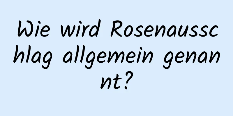 Wie wird Rosenausschlag allgemein genannt?