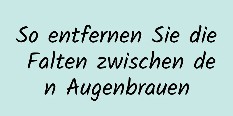 So entfernen Sie die Falten zwischen den Augenbrauen