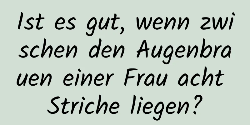 Ist es gut, wenn zwischen den Augenbrauen einer Frau acht Striche liegen?