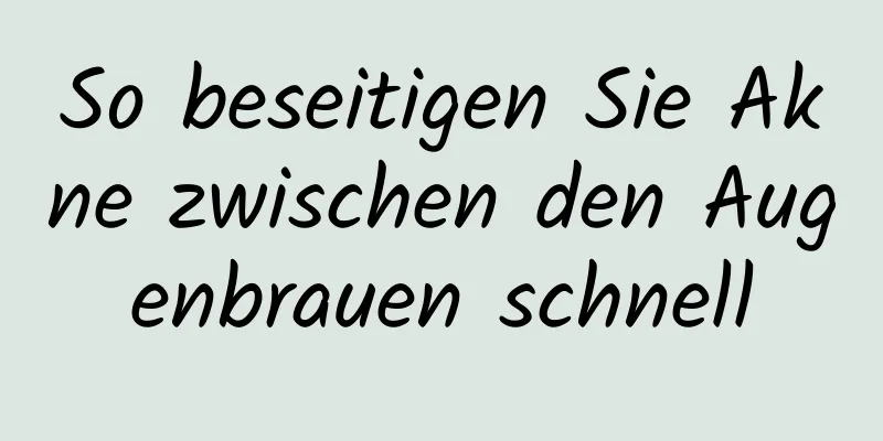 So beseitigen Sie Akne zwischen den Augenbrauen schnell