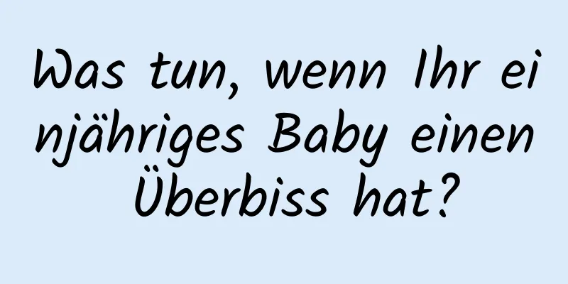 Was tun, wenn Ihr einjähriges Baby einen Überbiss hat?