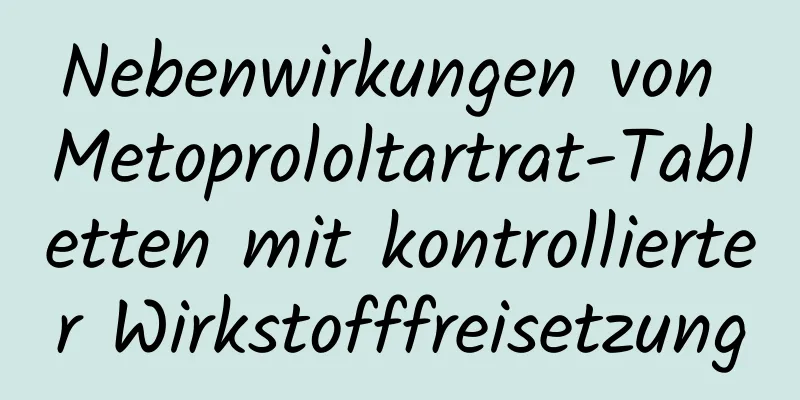 Nebenwirkungen von Metoprololtartrat-Tabletten mit kontrollierter Wirkstofffreisetzung