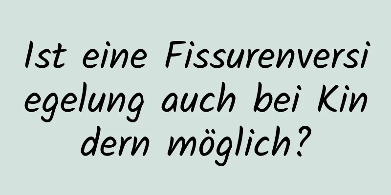 Ist eine Fissurenversiegelung auch bei Kindern möglich?