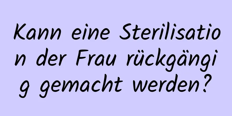 Kann eine Sterilisation der Frau rückgängig gemacht werden?