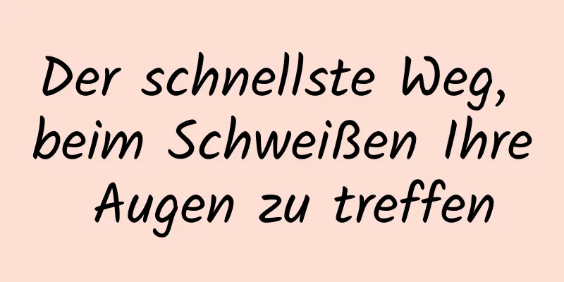 Der schnellste Weg, beim Schweißen Ihre Augen zu treffen