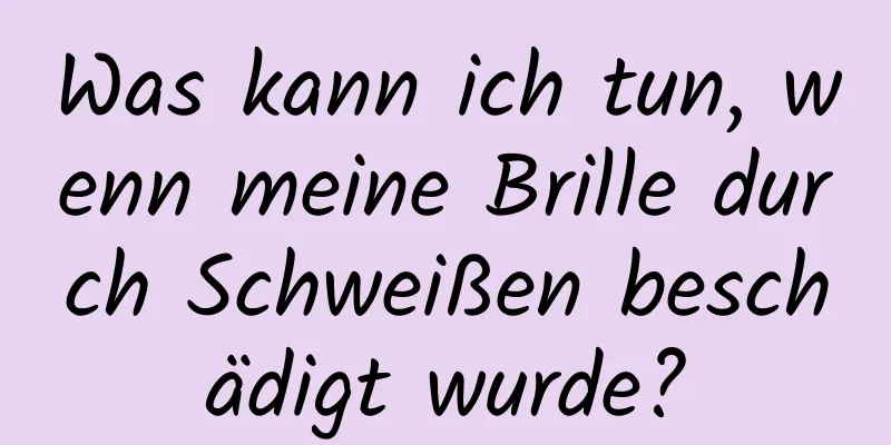 Was kann ich tun, wenn meine Brille durch Schweißen beschädigt wurde?