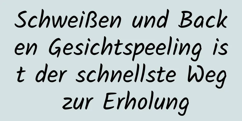 Schweißen und Backen Gesichtspeeling ist der schnellste Weg zur Erholung