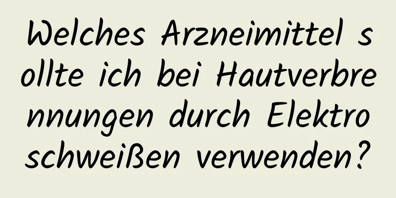 Welches Arzneimittel sollte ich bei Hautverbrennungen durch Elektroschweißen verwenden?