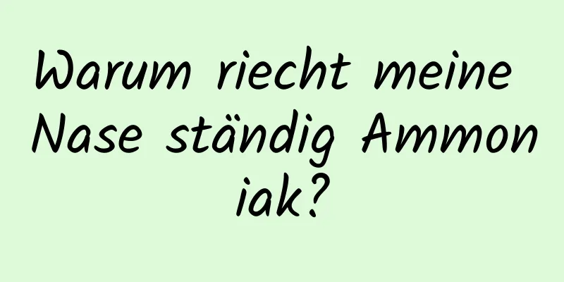 Warum riecht meine Nase ständig Ammoniak?