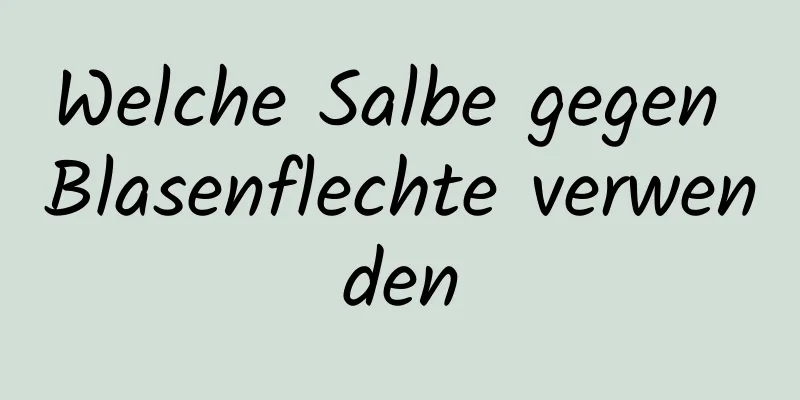 Welche Salbe gegen Blasenflechte verwenden