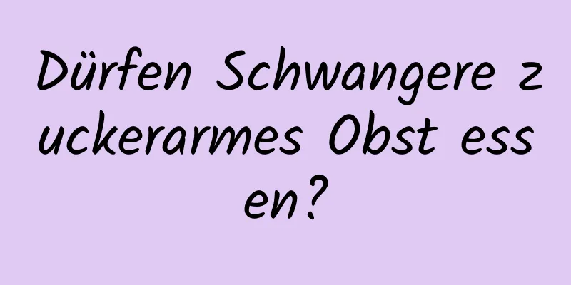 Dürfen Schwangere zuckerarmes Obst essen?