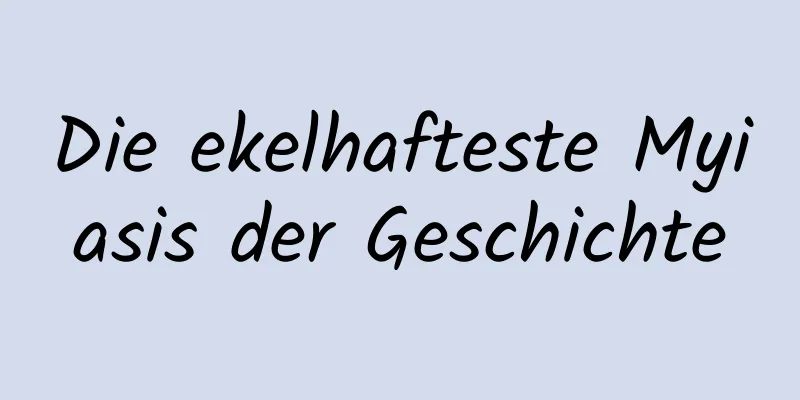 Die ekelhafteste Myiasis der Geschichte